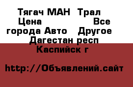  Тягач МАН -Трал  › Цена ­ 5.500.000 - Все города Авто » Другое   . Дагестан респ.,Каспийск г.